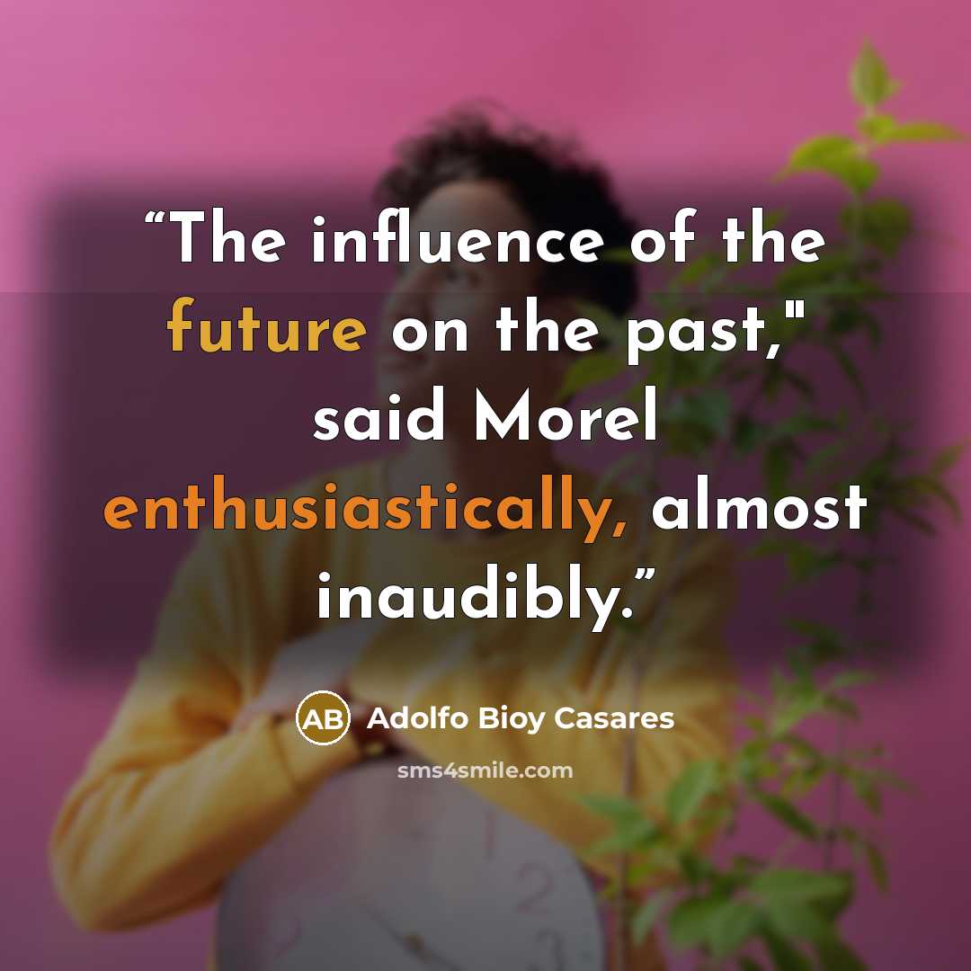 “The influence of the future on the past," said Morel enthusiastically, almost inaudibly.” quote by Adolfo Bioy Casares
