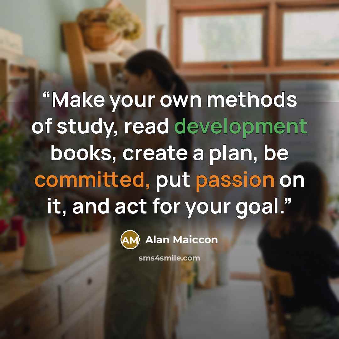 “Make your own methods of study, read development books, create a plan, be committed, put passion on it, and act for your goal.” quote by Alan Maiccon