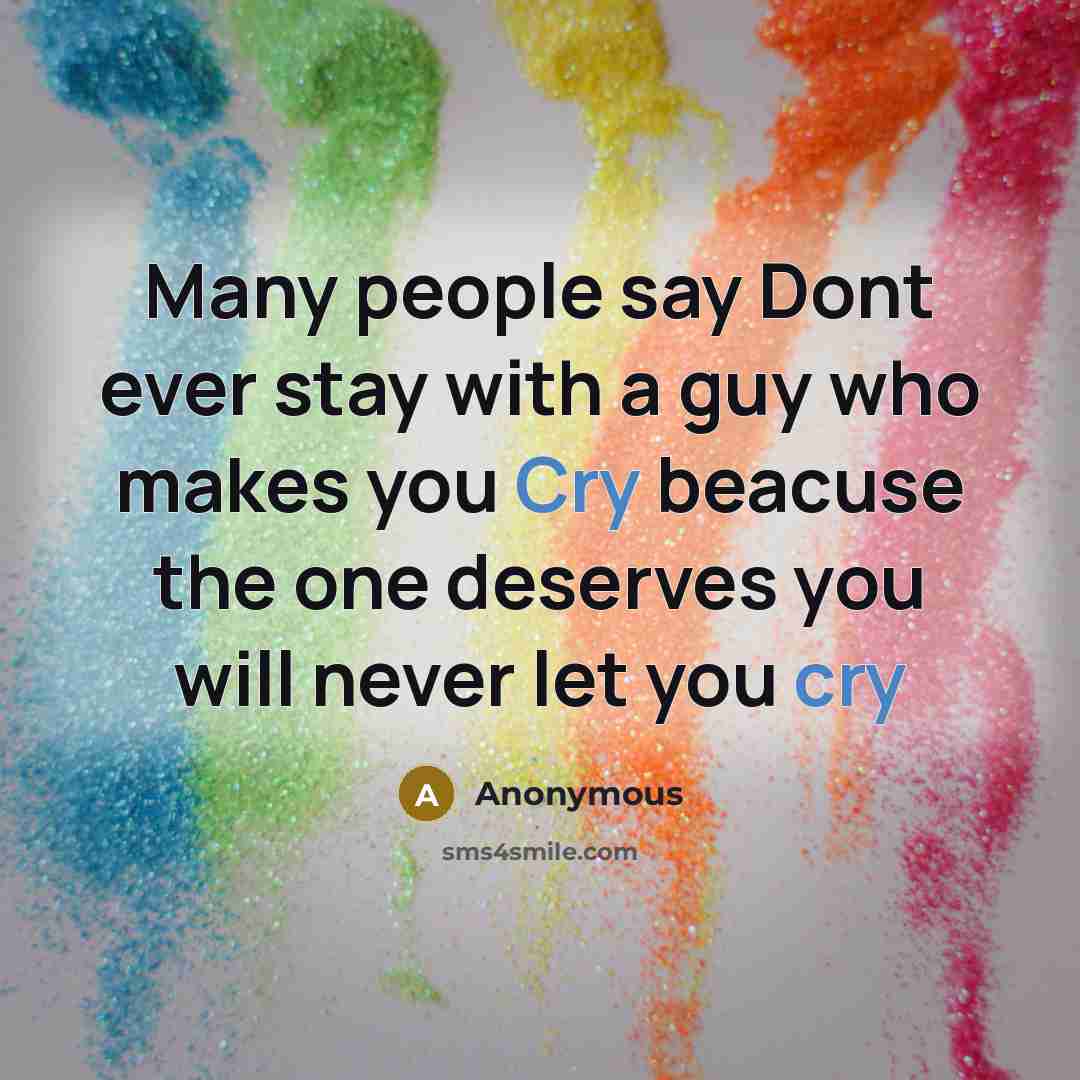 “Many people say Dont ever stay with a guy who makes you Cry beacuse the one deserves you will never let you cry” quote by Anonymous