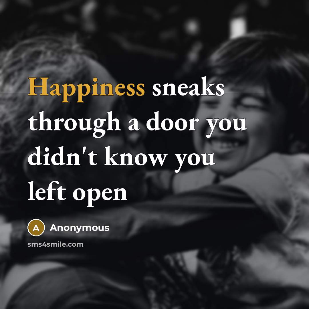 “Happiness sneaks through a door you didn't know you left open” quote by Anonymous