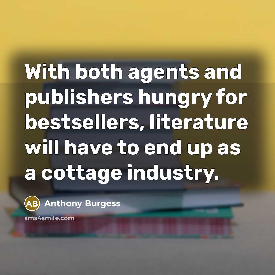 “With both agents and publishers hungry for bestsellers, literature will have to end up as a cottage industry.” quote by Anthony Burgess