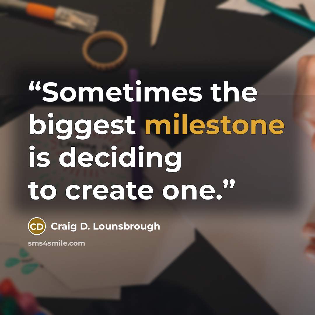 “Sometimes the biggest milestone is deciding to create one.” quote by Craig D. Lounsbrough