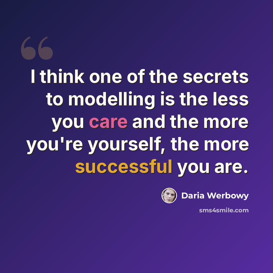 “I think one of the secrets to modelling is the less you care and the more you're yourself, the more successful you are.” quote by Daria Werbowy
