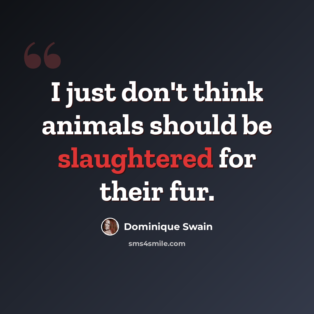 “I just don't think animals should be slaughtered for their fur.” quote by Dominique Swain