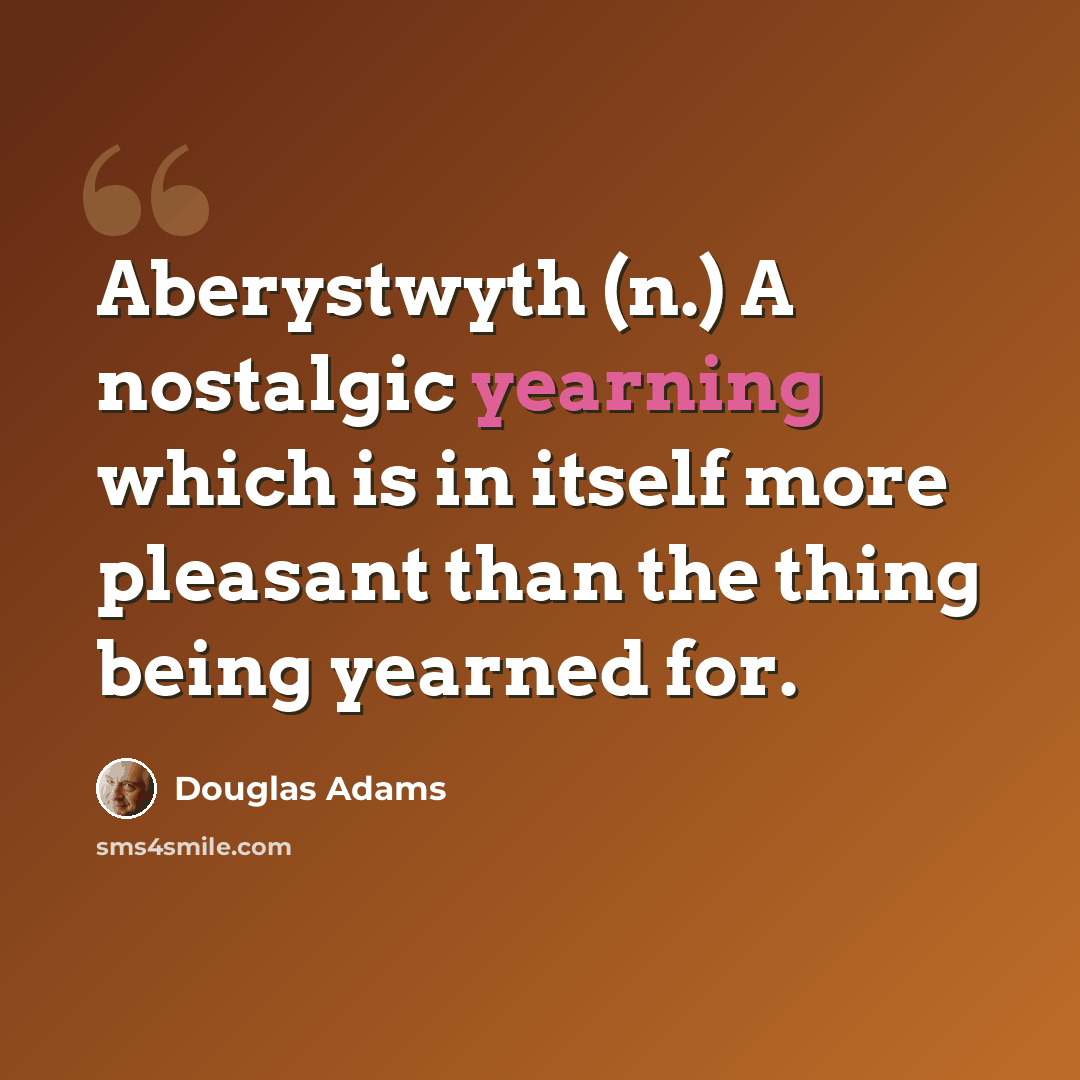 “Aberystwyth (n.) A nostalgic yearning which is in itself more pleasant than the thing being yearned for.” quote by Douglas Adams