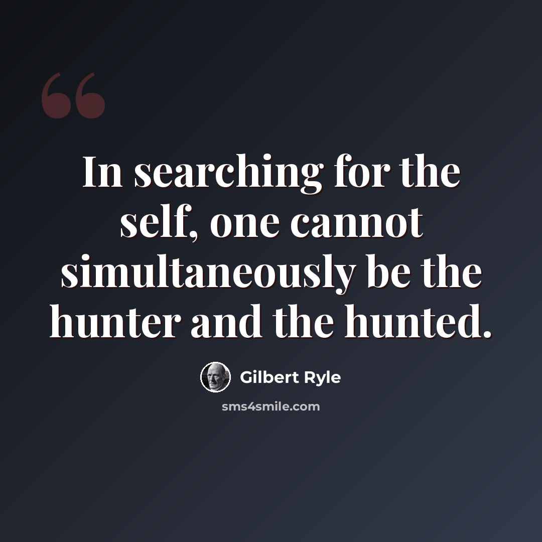 “In searching for the self, one cannot simultaneously be the hunter and the hunted.” quote by Gilbert Ryle