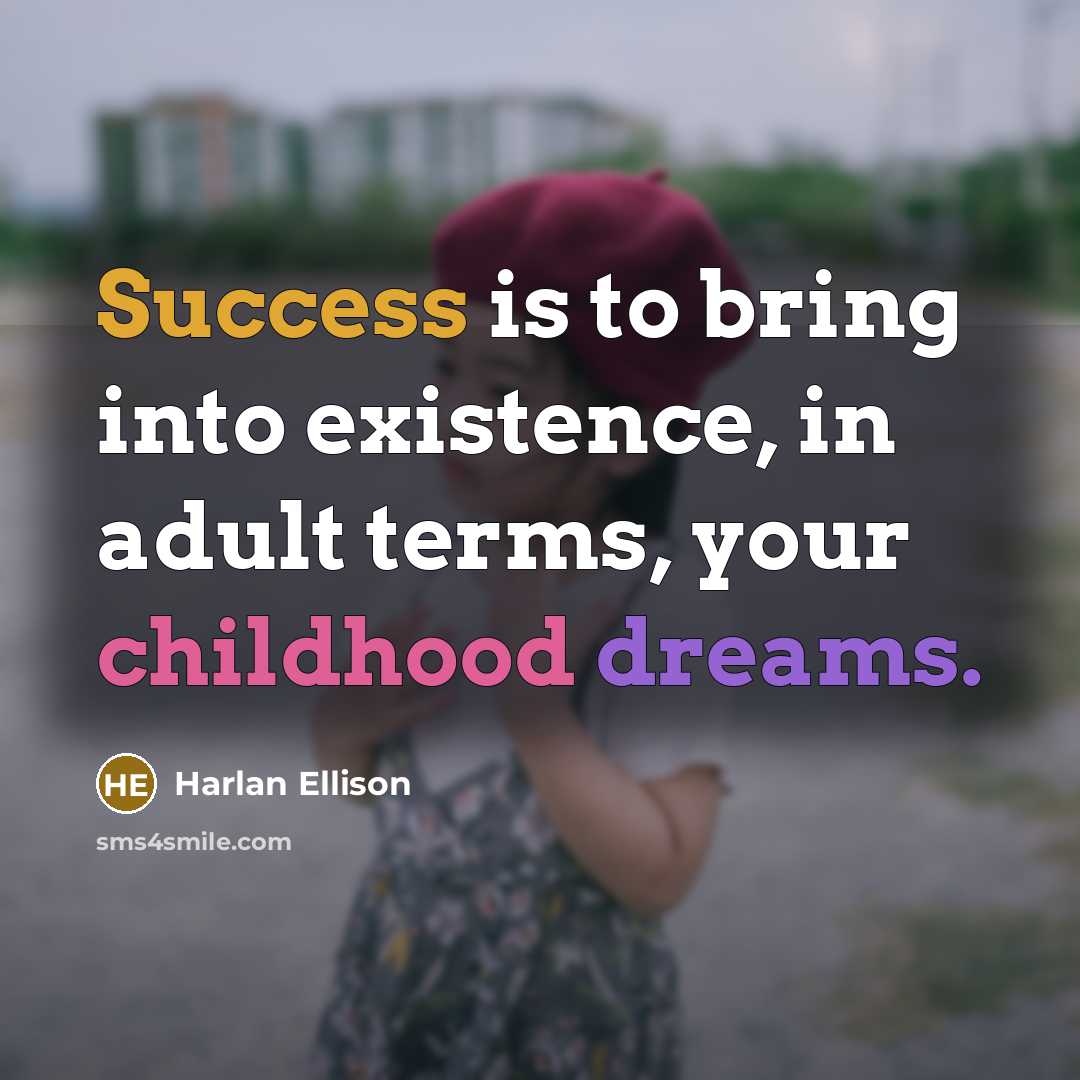 “Success is to bring into existence, in adult terms, your childhood dreams.” quote by Harlan Ellison