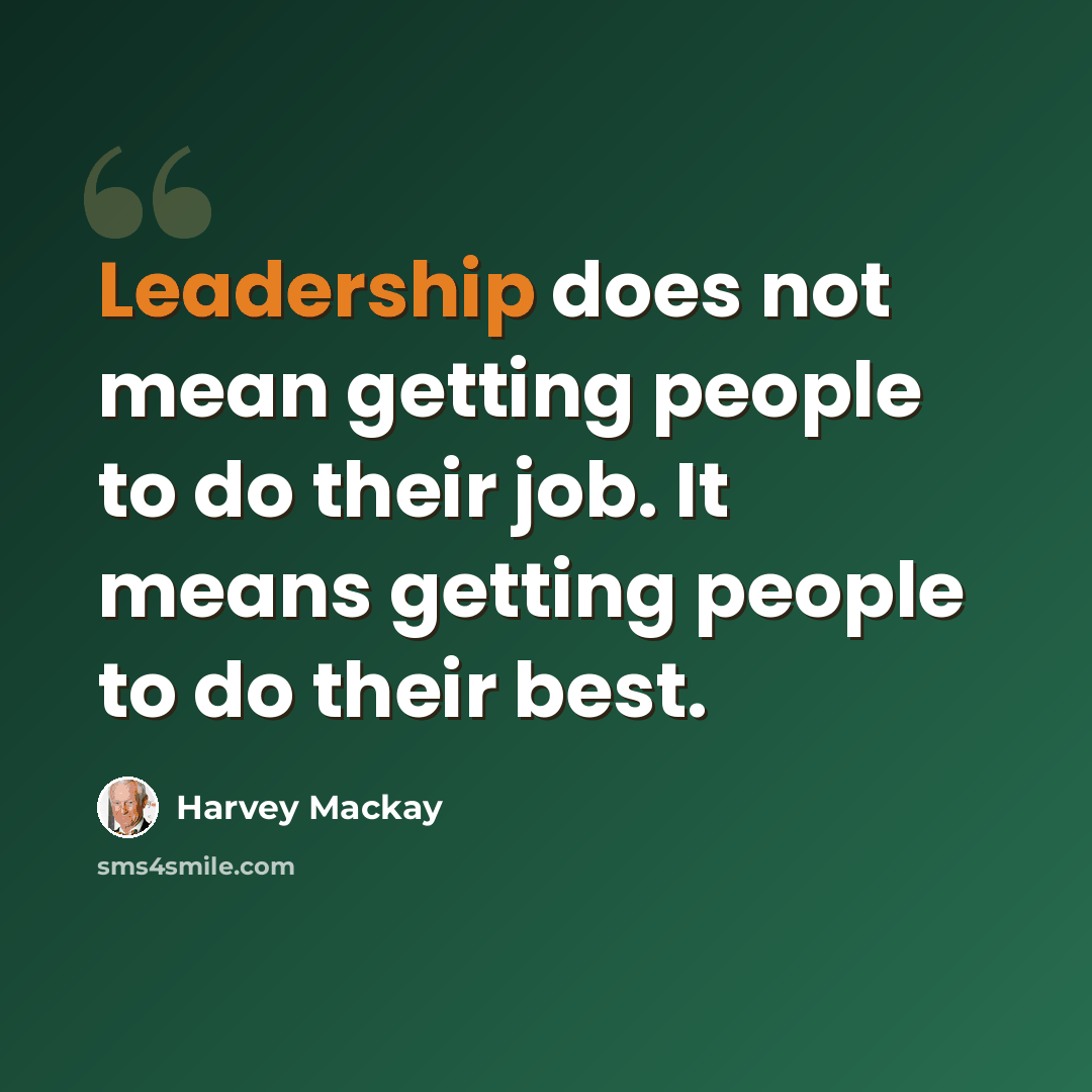 “Leadership does not mean getting people to do their job. It means getting people to do their best.” quote by Harvey Mackay