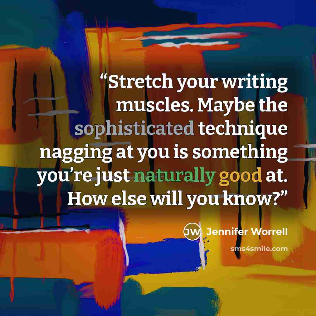 “Stretch your writing muscles. Maybe the sophisticated technique nagging at you is something you’re just naturally good at. How else will you know?” quote by Jennifer Worrell
