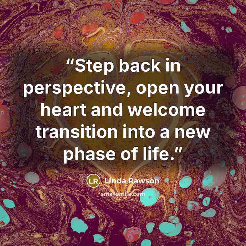 “Step back in perspective, open your heart and welcome transition into a new phase of life.” quote by Linda Rawson