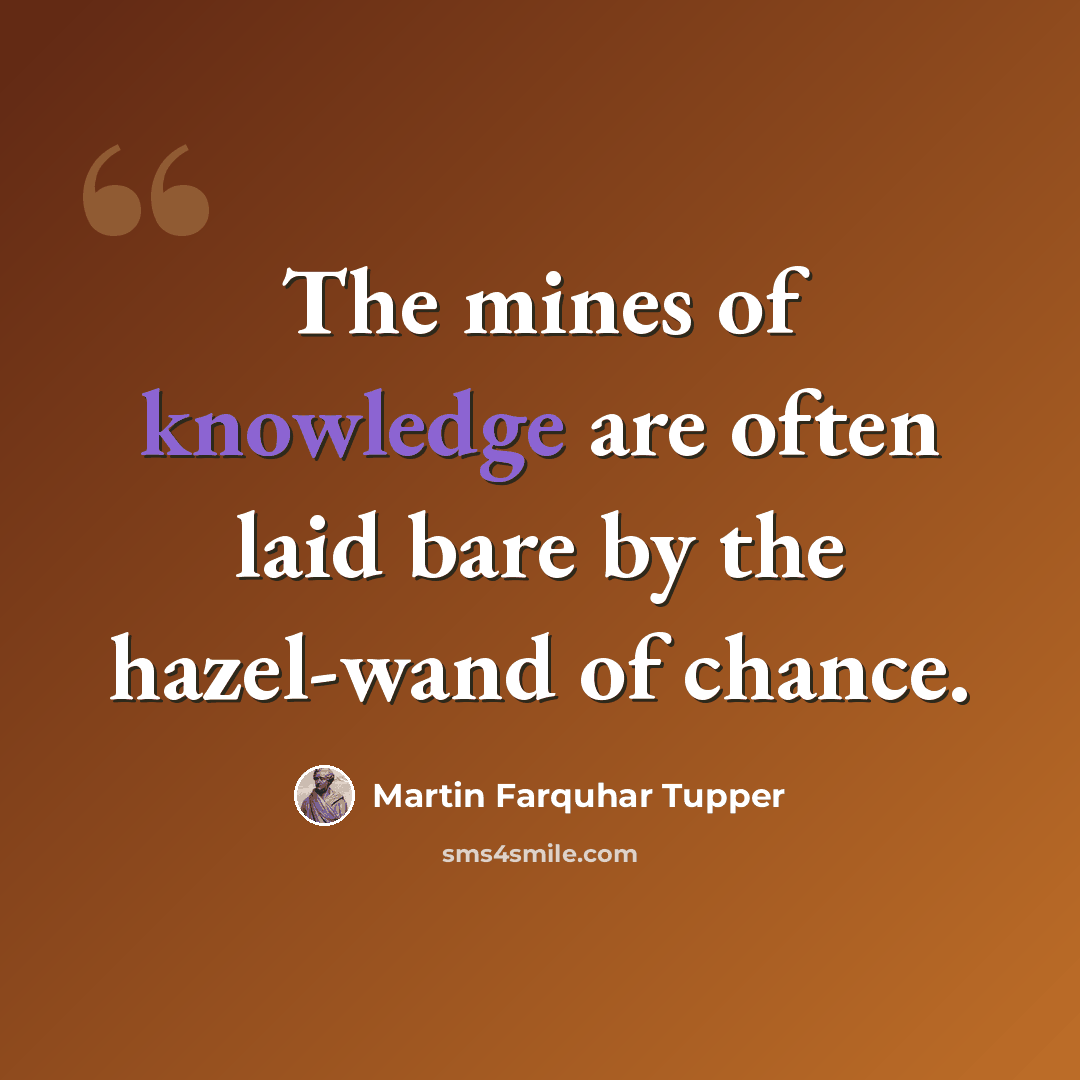 “The mines of knowledge are often laid bare by the hazel-wand of chance.” quote by Martin Farquhar Tupper