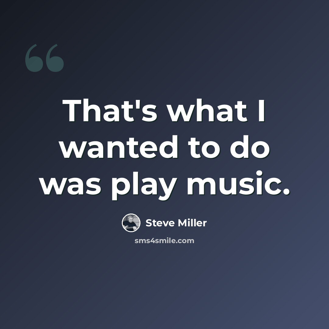 “That's what I wanted to do was play music.” quote by Steve Miller