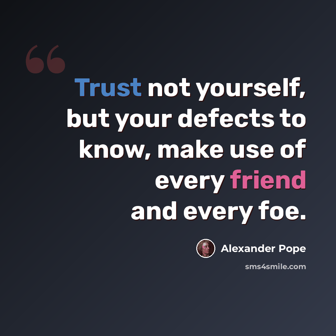 “Trust not yourself, but your defects to know, make use of every friend and every foe.” quote by Alexander Pope
