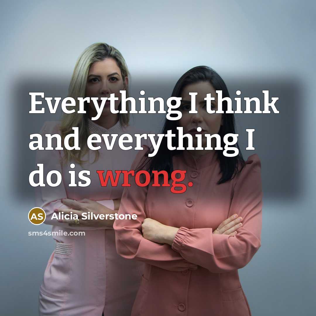 “Everything I think and everything I do is wrong.” quote by Alicia Silverstone