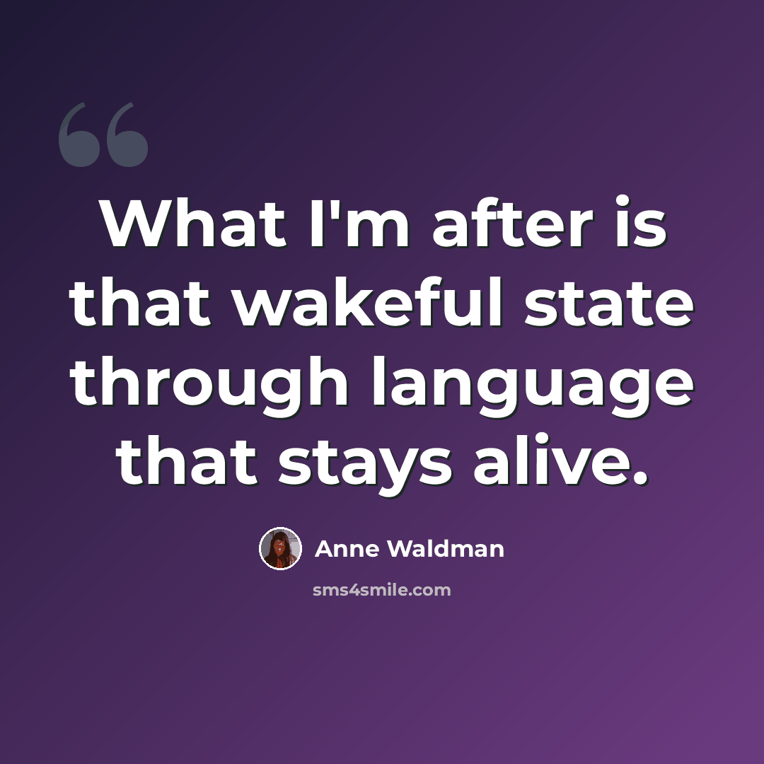 “What I'm after is that wakeful state through language that stays alive.” quote by Anne Waldman