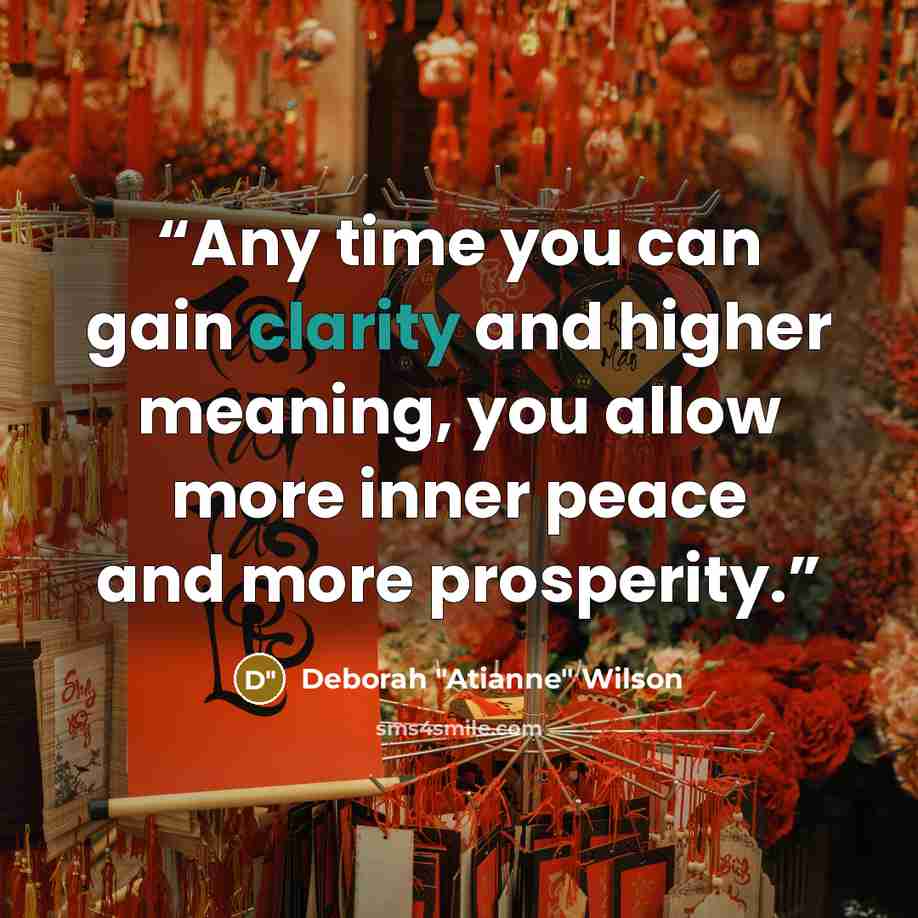 “Any time you can gain clarity and higher meaning, you allow more inner peace and more prosperity.” quote by Deborah "Atianne" Wilson