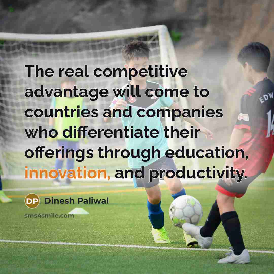 “The real competitive advantage will come to countries and companies who differentiate their offerings through education, innovation, and productivity.” quote by Dinesh Paliwal