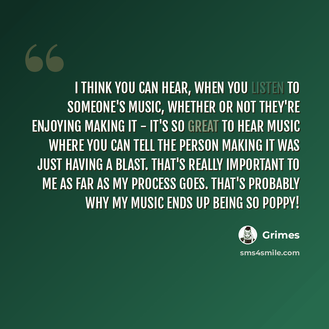 “I think you can hear, when you listen to someone's music, whether or not they're enjoying making it - it's so great to hear music where you can tell the person making it was just having a blast. That's really important to me as far as my process goes. That's probably why my music ends up being so…” quote by Grimes