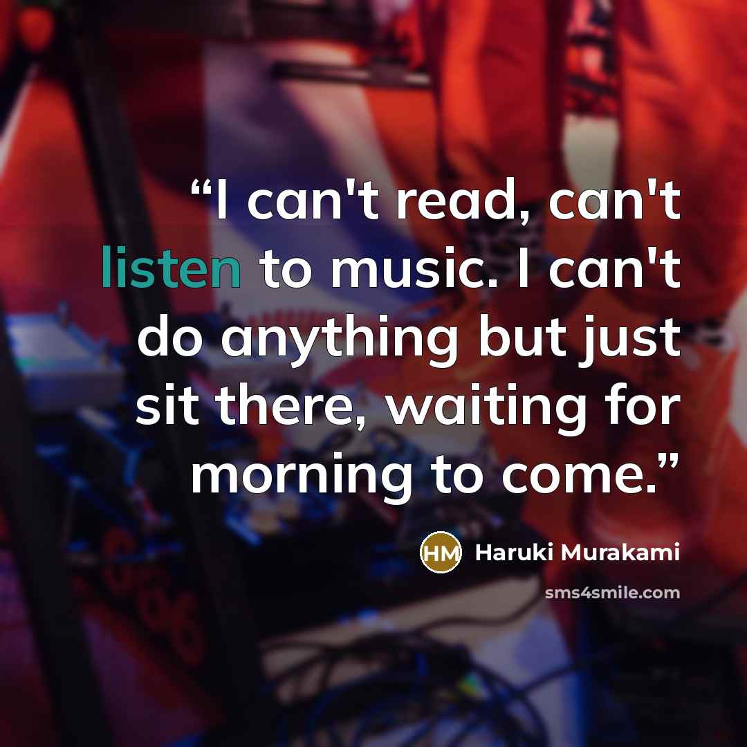 “I can't read, can't listen to music. I can't do anything but just sit there, waiting for morning to come.” quote by Haruki Murakami