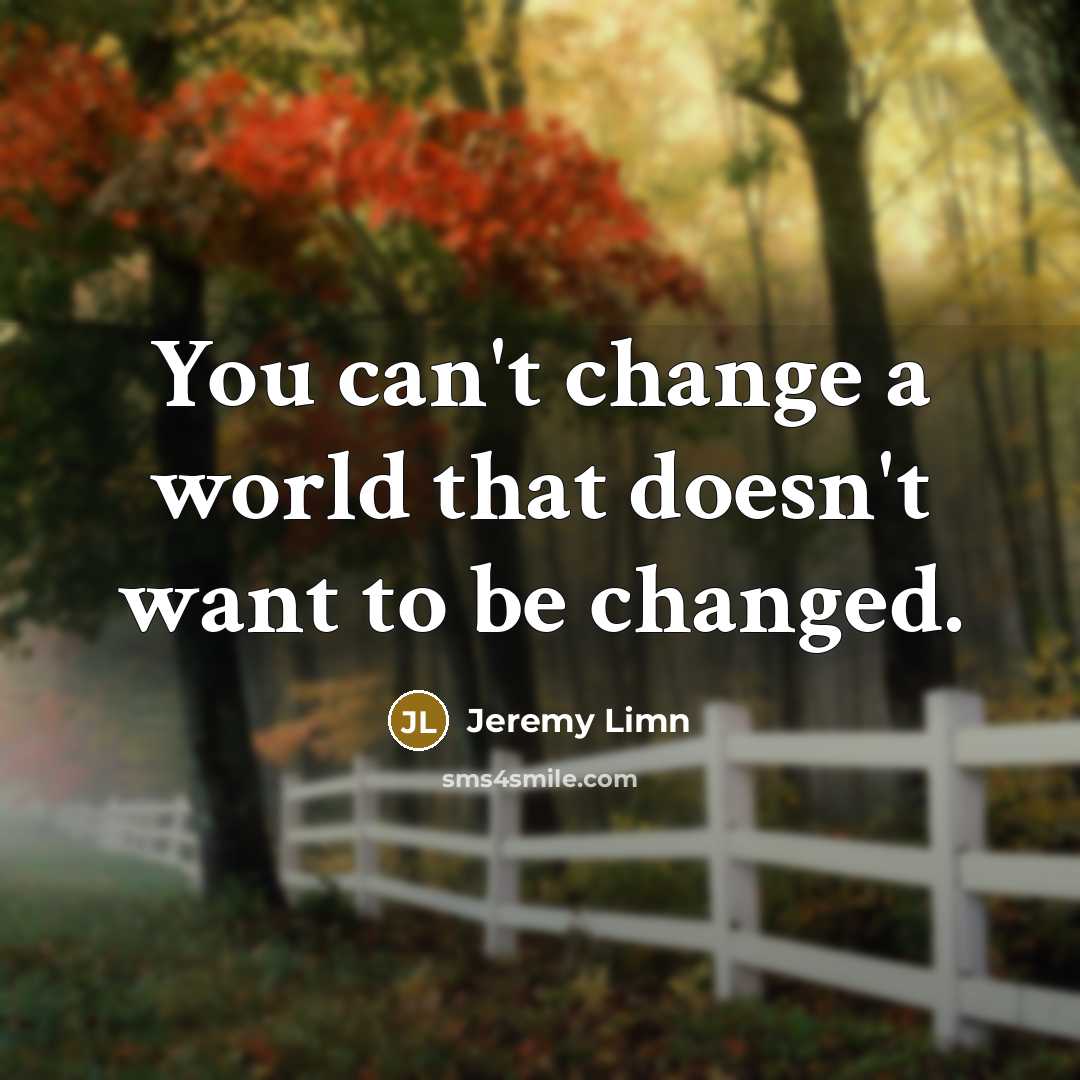 “You can't change a world that doesn't want to be changed.” quote by Jeremy Limn