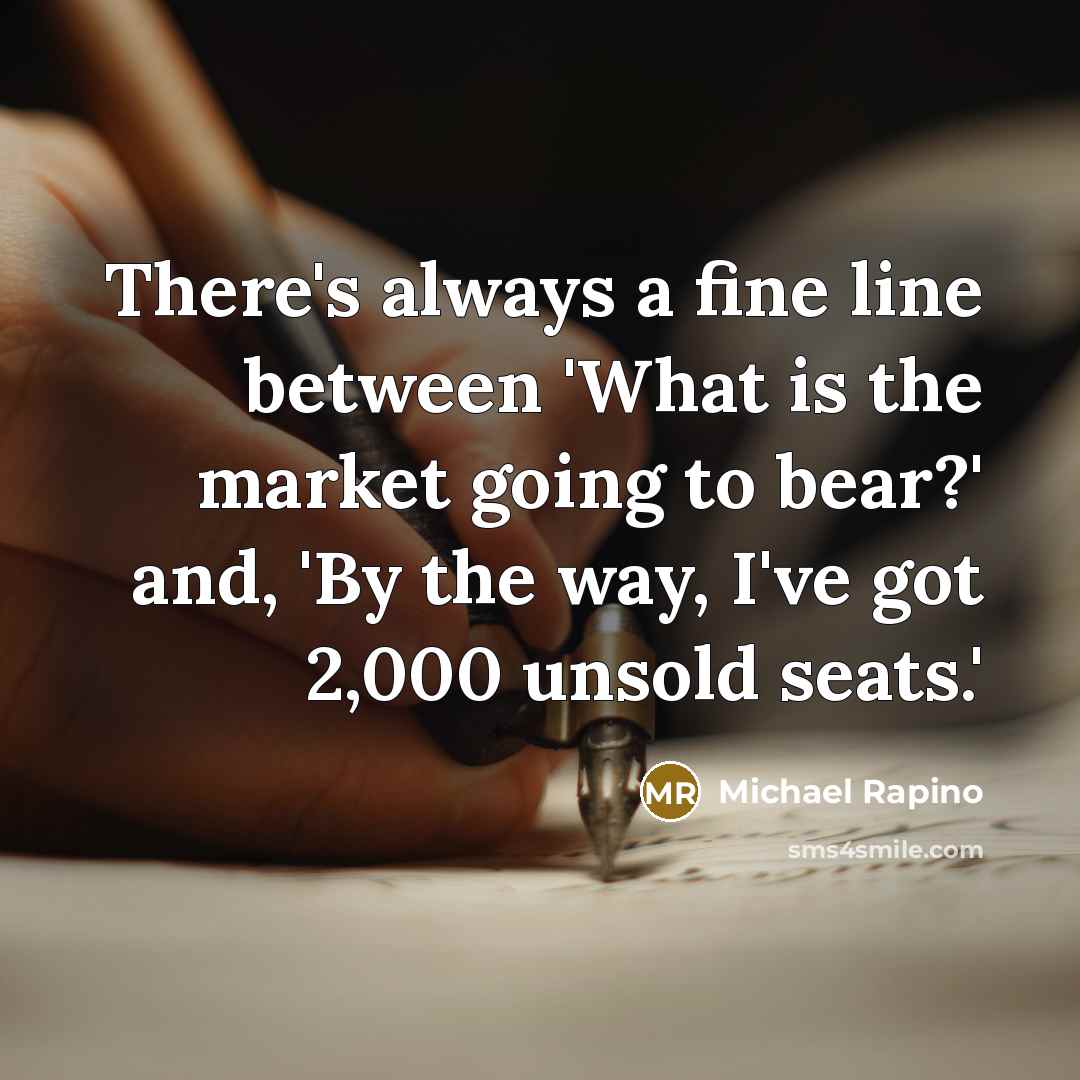 “There's always a fine line between 'What is the market going to bear?' and, 'By the way, I've got 2,000 unsold seats.'” quote by Michael Rapino