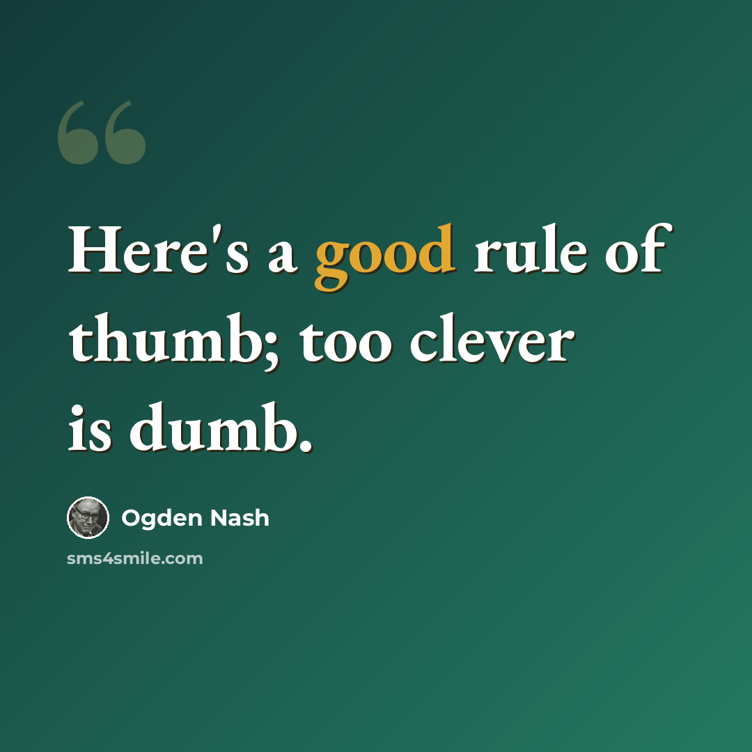 “Here's a good rule of thumb; too clever is dumb.” quote by Ogden Nash