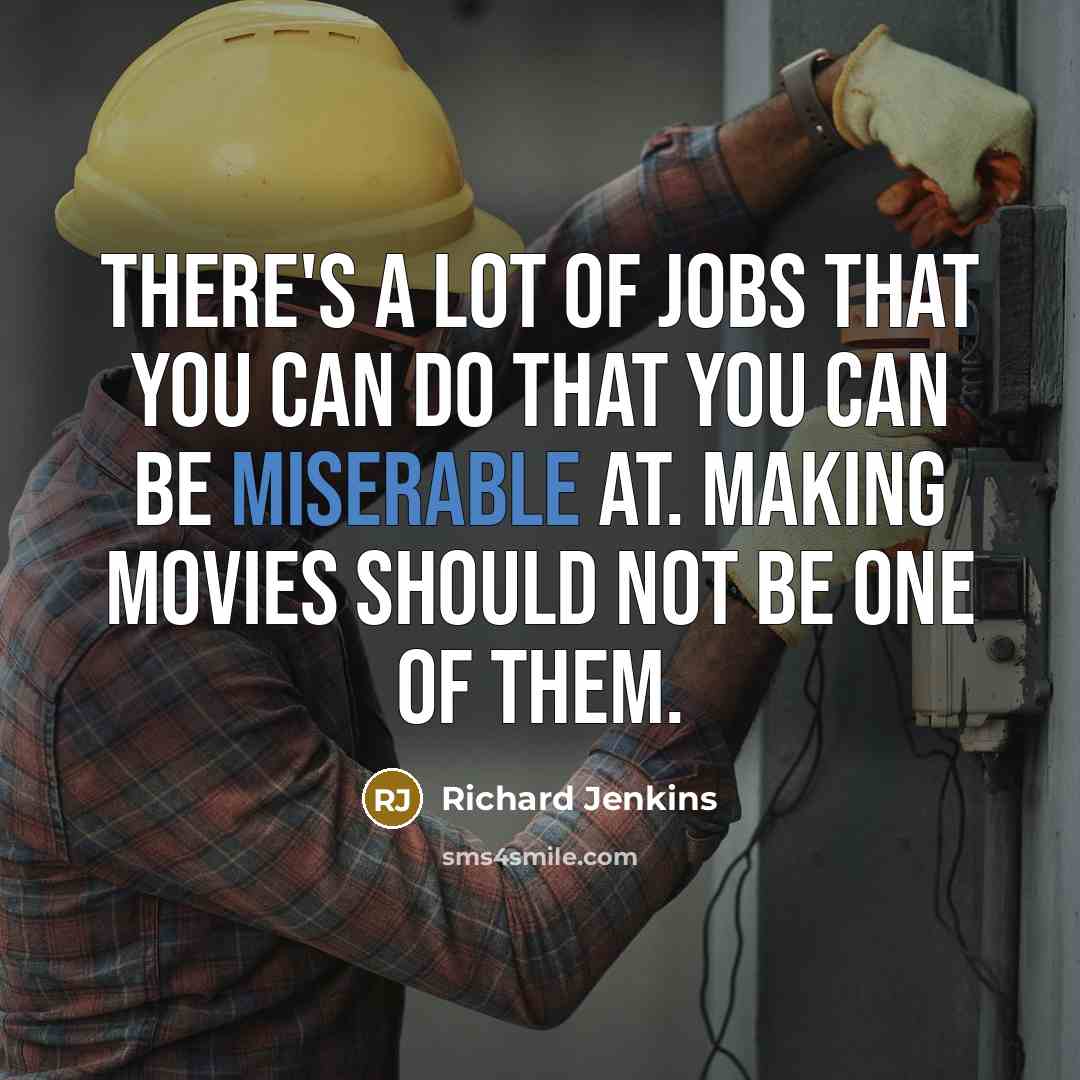 “There's a lot of jobs that you can do that you can be miserable at. Making movies should not be one of them.” quote by Richard Jenkins