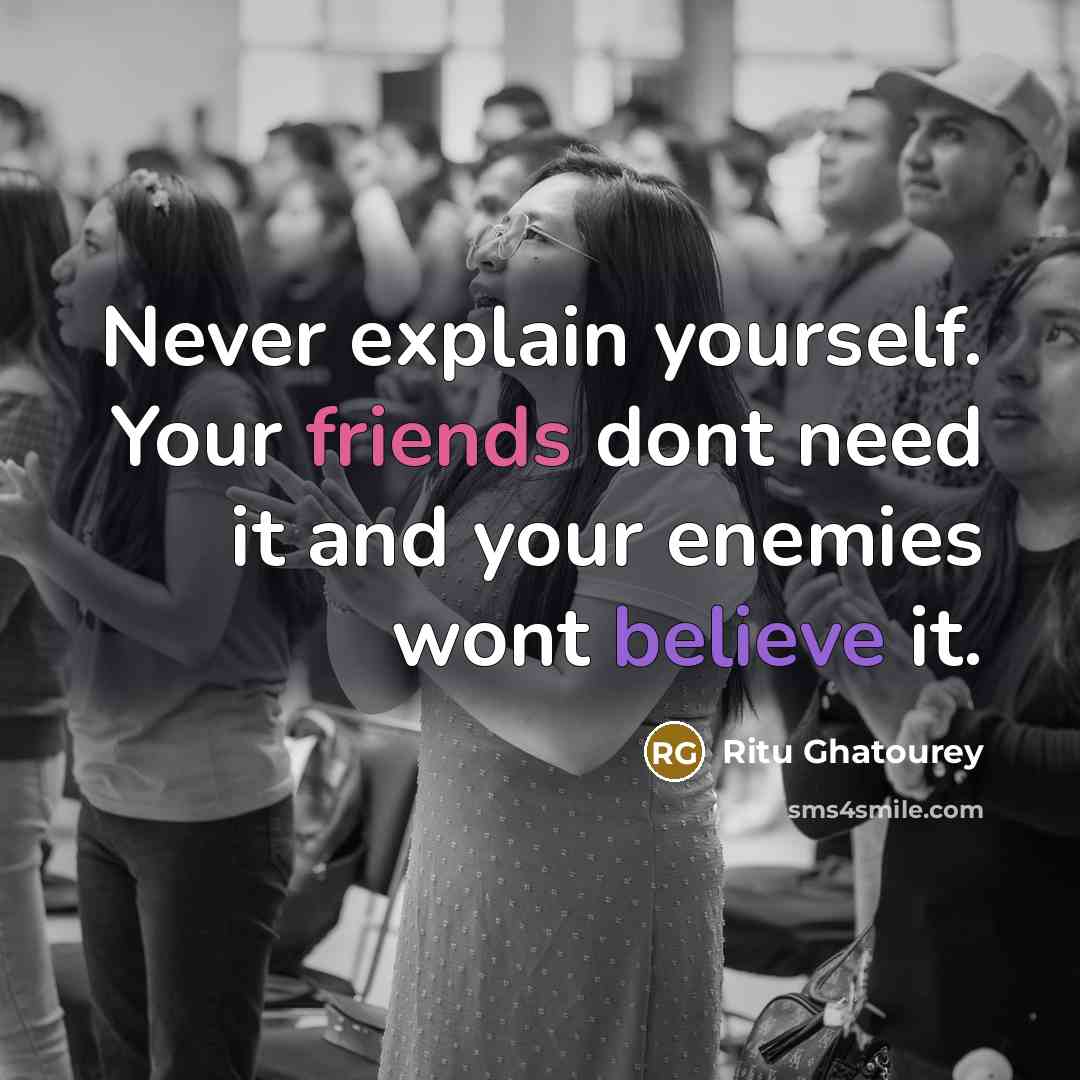 “Never explain yourself. Your friends dont need it and your enemies wont believe it.” quote by Ritu Ghatourey