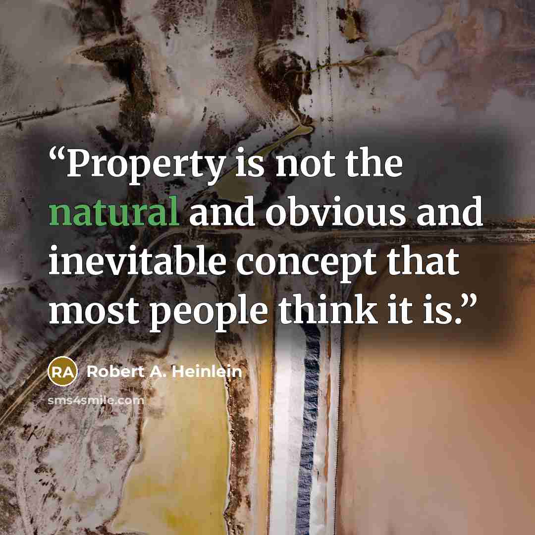 “Property is not the natural and obvious and inevitable concept that most people think it is.” quote by Robert A. Heinlein