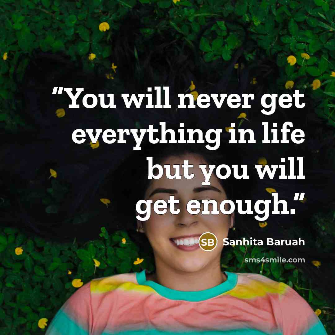 “You will never get everything in life but you will get enough.” quote by Sanhita Baruah