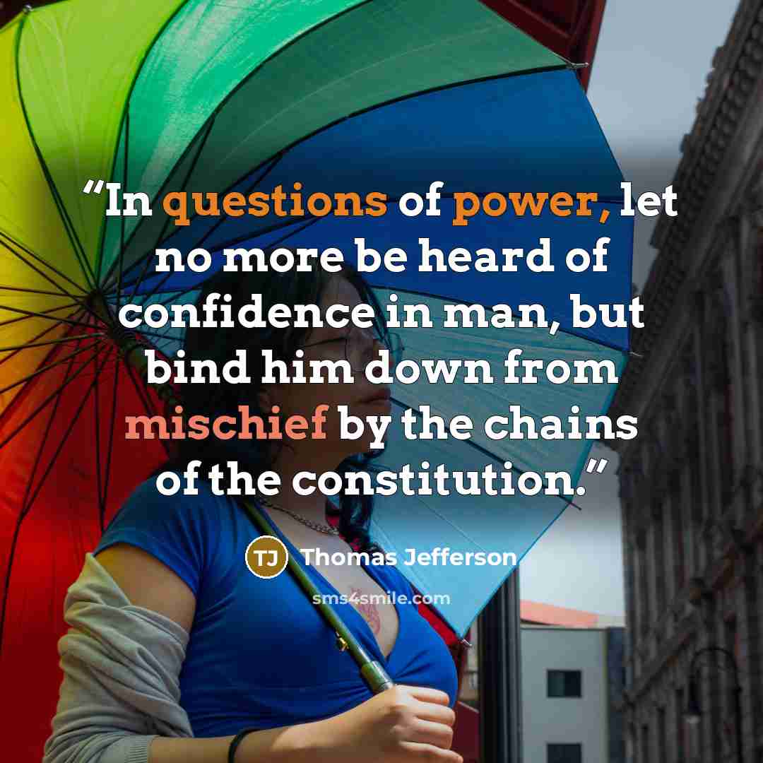 “In questions of power, let no more be heard of confidence in man, but bind him down from mischief by the chains of the constitution.” quote by Thomas Jefferson