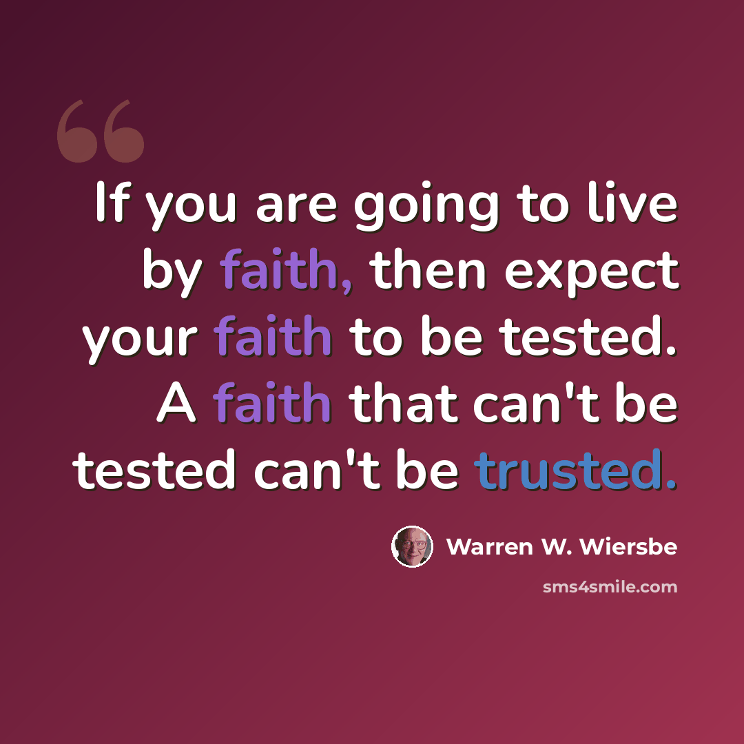 “If you are going to live by faith, then expect your faith to be tested. A faith that can't be tested can't be trusted.” quote by Warren W. Wiersbe