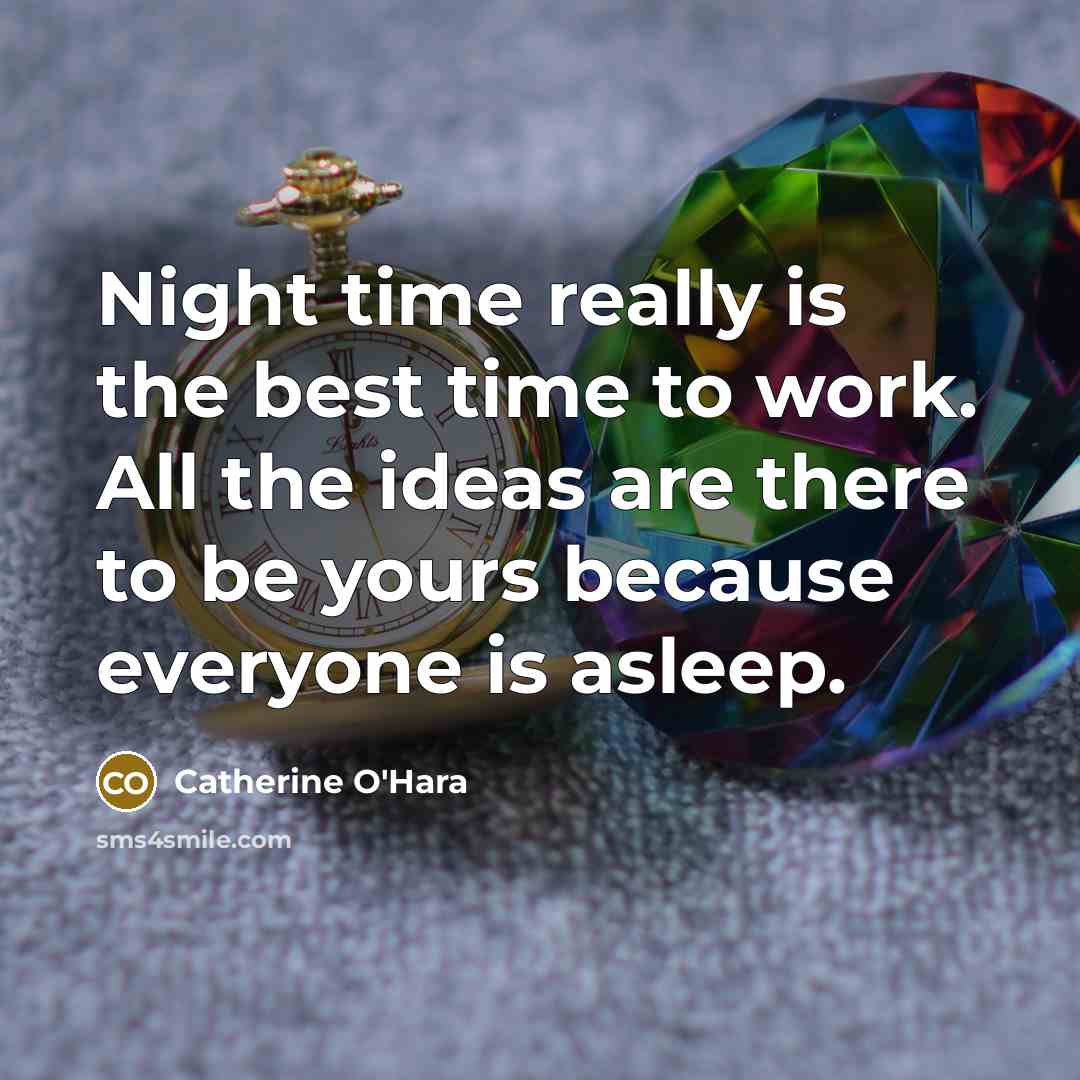 “Night time really is the best time to work. All the ideas are there to be yours because everyone is asleep.” quote by Catherine O'Hara