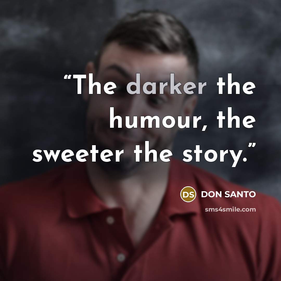 “The darker the humour, the sweeter the story.” quote by DON SANTO
