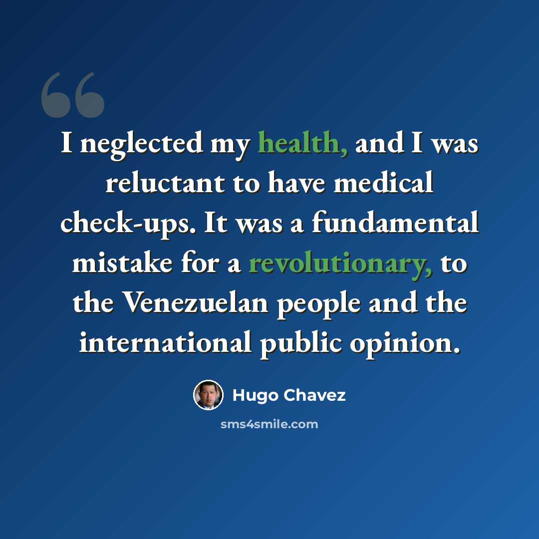 “I neglected my health, and I was reluctant to have medical check-ups. It was a fundamental mistake for a revolutionary, to the Venezuelan people and the international public opinion.” quote by Hugo Chavez