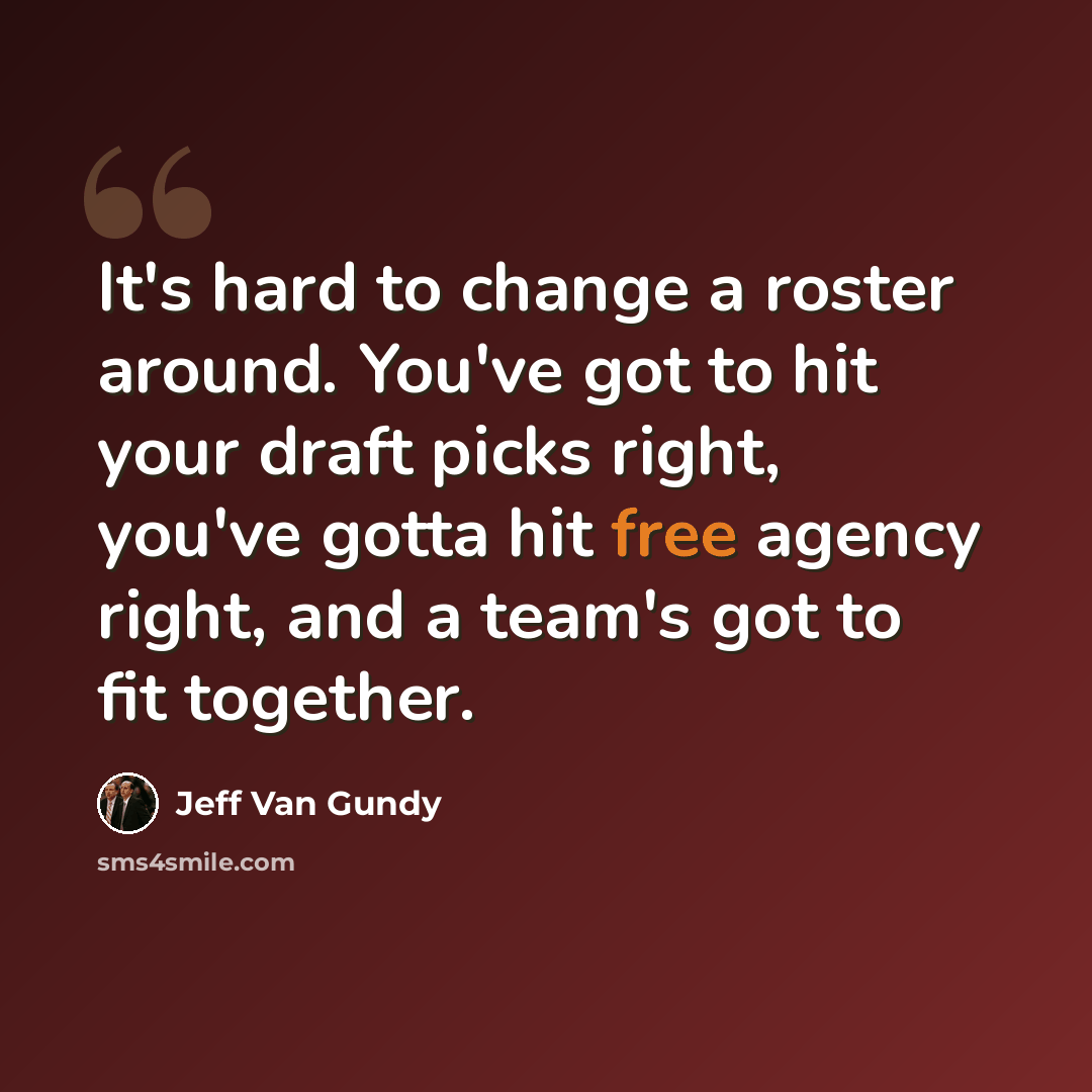“It's hard to change a roster around. You've got to hit your draft picks right, you've gotta hit free agency right, and a team's got to fit together.” quote by Jeff Van Gundy