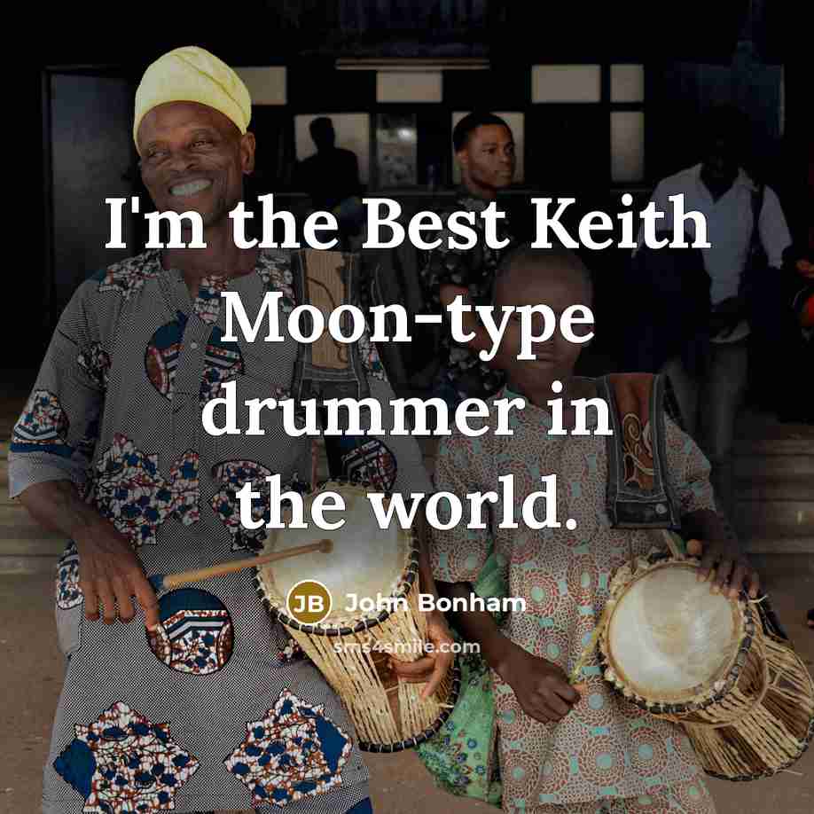 “I'm the Best Keith Moon-type drummer in the world.” quote by John Bonham