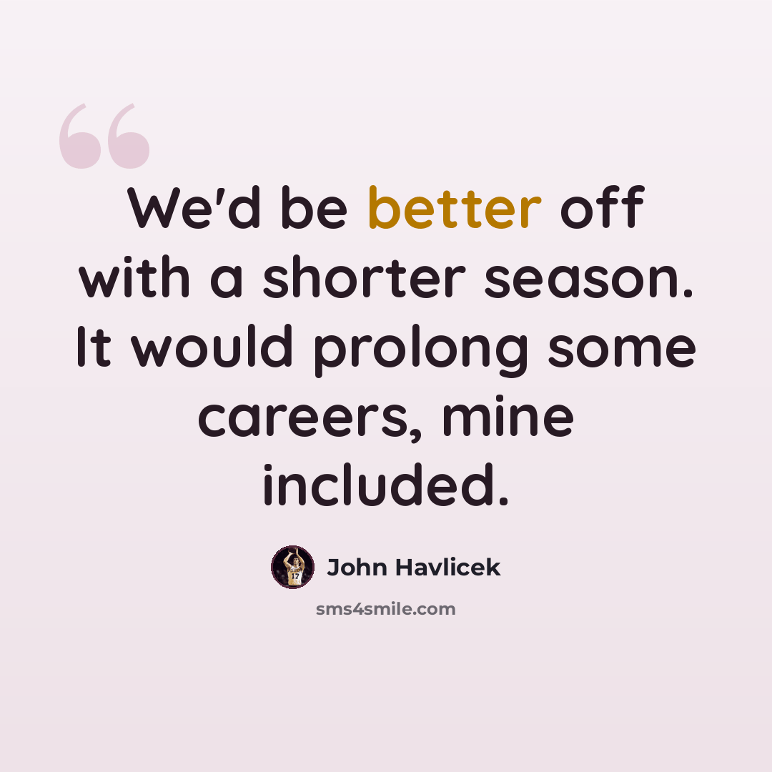 “We'd be better off with a shorter season. It would prolong some careers, mine included.” quote by John Havlicek