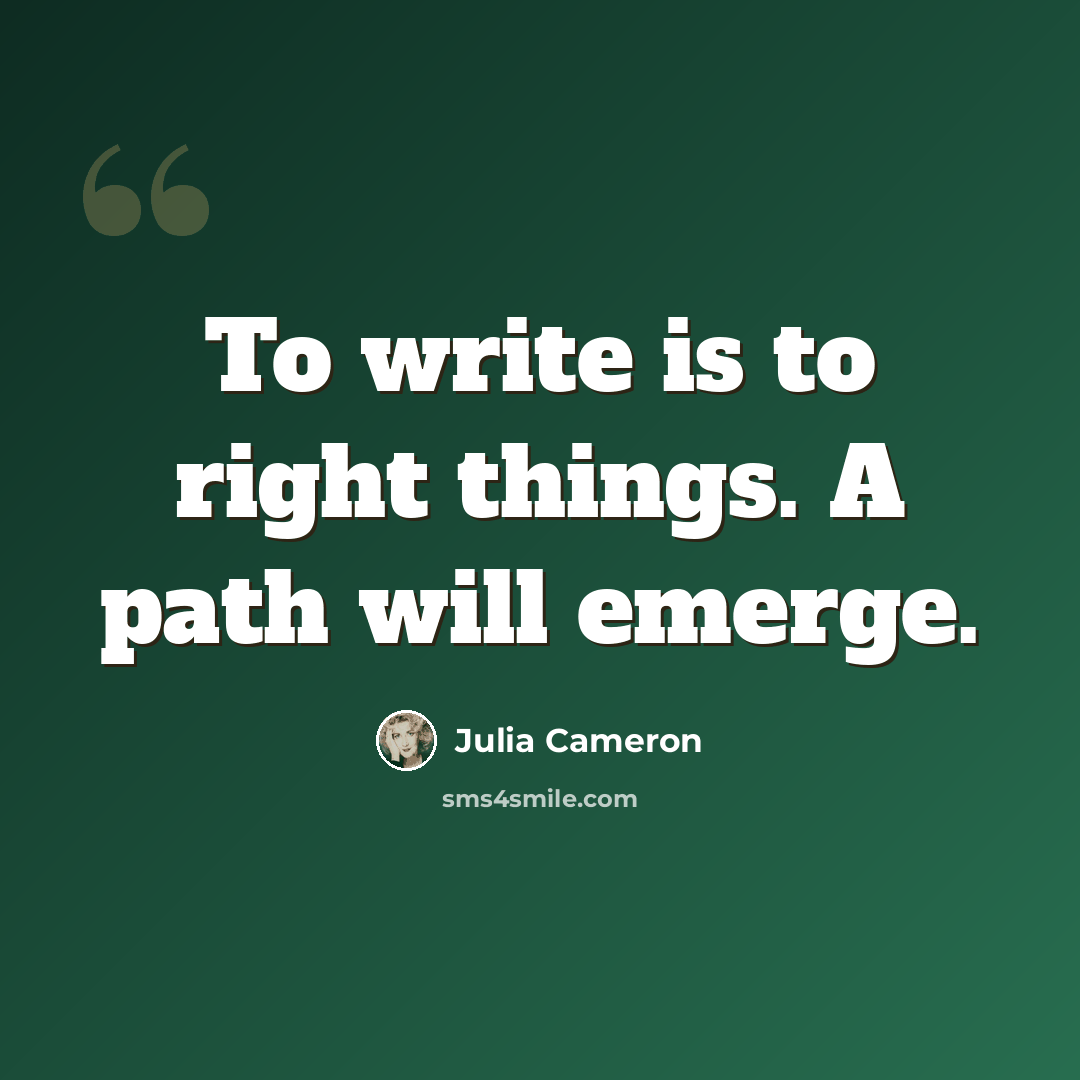 “To write is to right things. A path will emerge.” quote by Julia Cameron