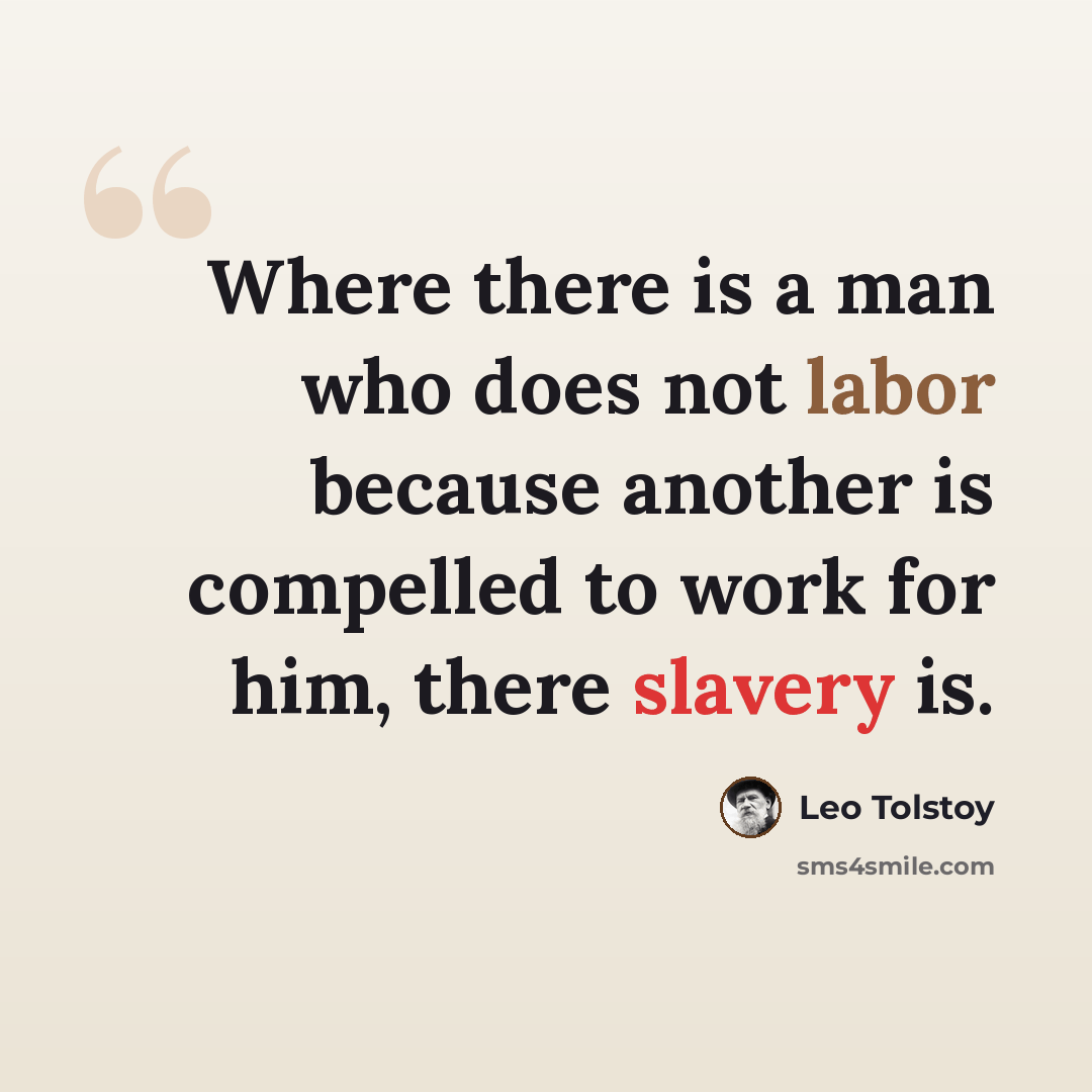 “Where there is a man who does not labor because another is compelled to work for him, there slavery is.” quote by Leo Tolstoy