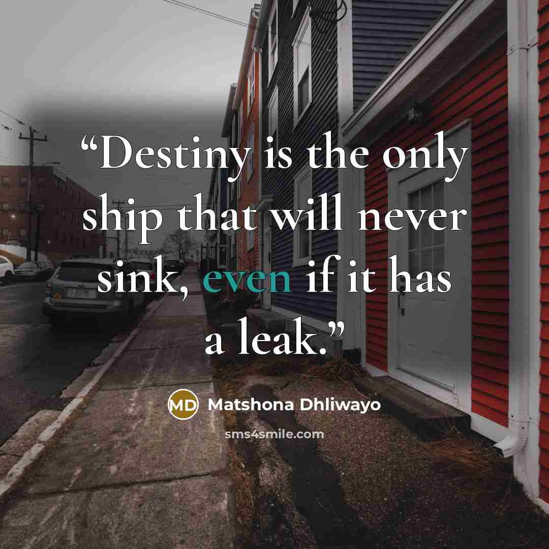 “Destiny is the only ship that will never sink, even if it has a leak.” quote by Matshona Dhliwayo