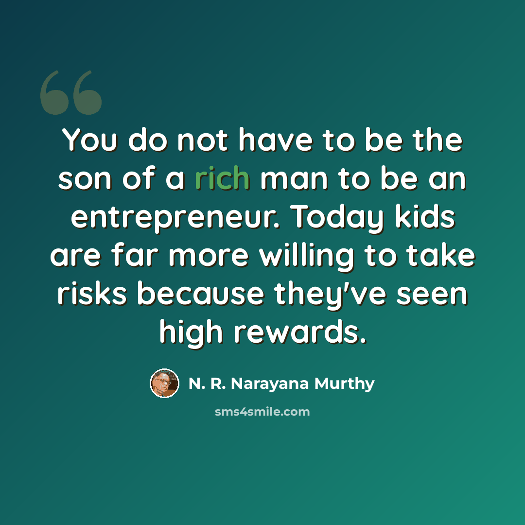 “You do not have to be the son of a rich man to be an entrepreneur. Today kids are far more willing to take risks because they've seen high rewards.” quote by N. R. Narayana Murthy