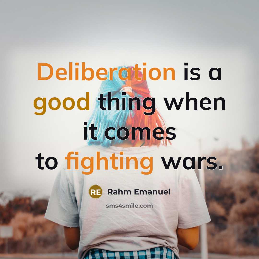 “Deliberation is a good thing when it comes to fighting wars.” quote by Rahm Emanuel