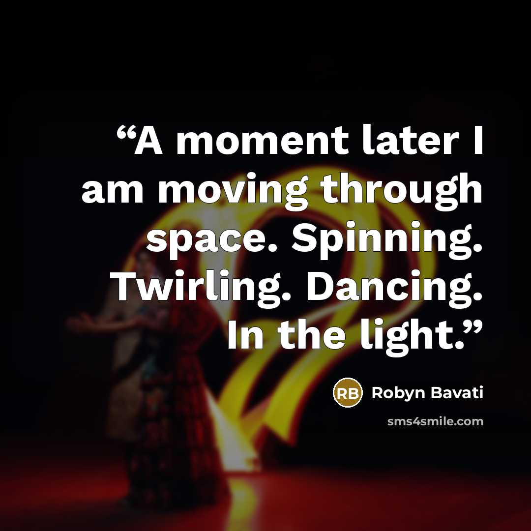 “A moment later I am moving through space. Spinning. Twirling. Dancing. In the light.” quote by Robyn Bavati