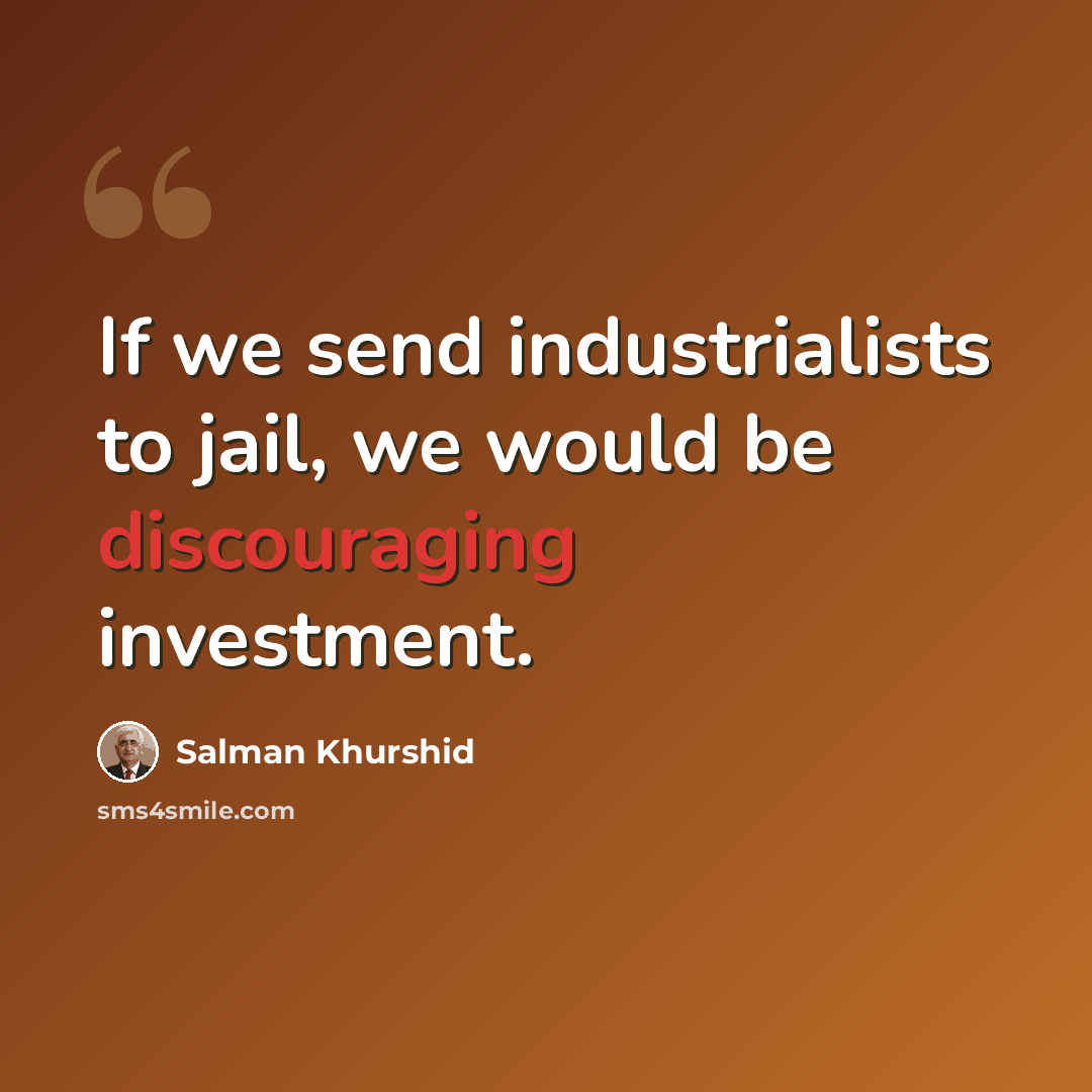 “If we send industrialists to jail, we would be discouraging investment.” quote by Salman Khurshid