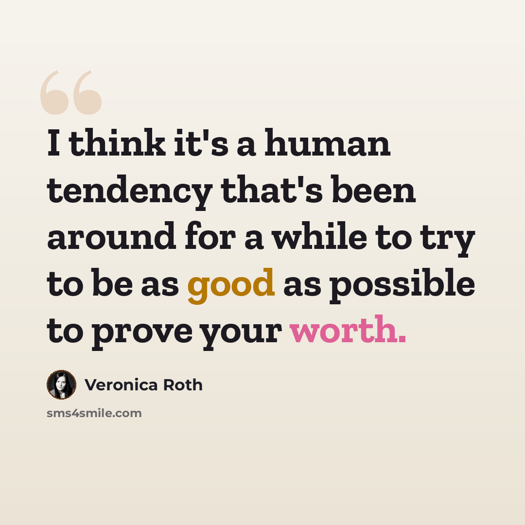 “I think it's a human tendency that's been around for a while to try to be as good as possible to prove your worth.” quote by Veronica Roth