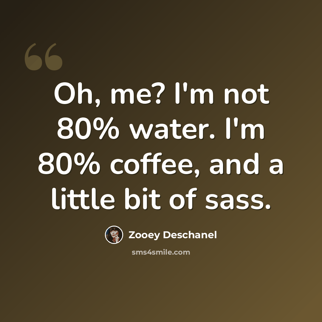 “Oh, me? I'm not 80% water. I'm 80% coffee, and a little bit of sass.” quote by Zooey Deschanel