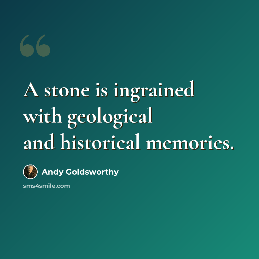 “A stone is ingrained with geological and historical memories.” quote by Andy Goldsworthy