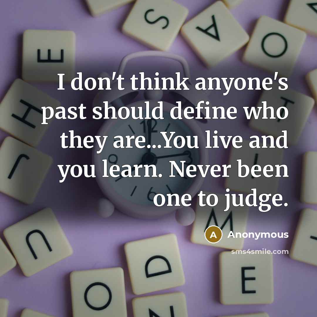 “I don't think anyone's past should define who they are...You live and you learn. Never been one to judge.” quote by Anonymous