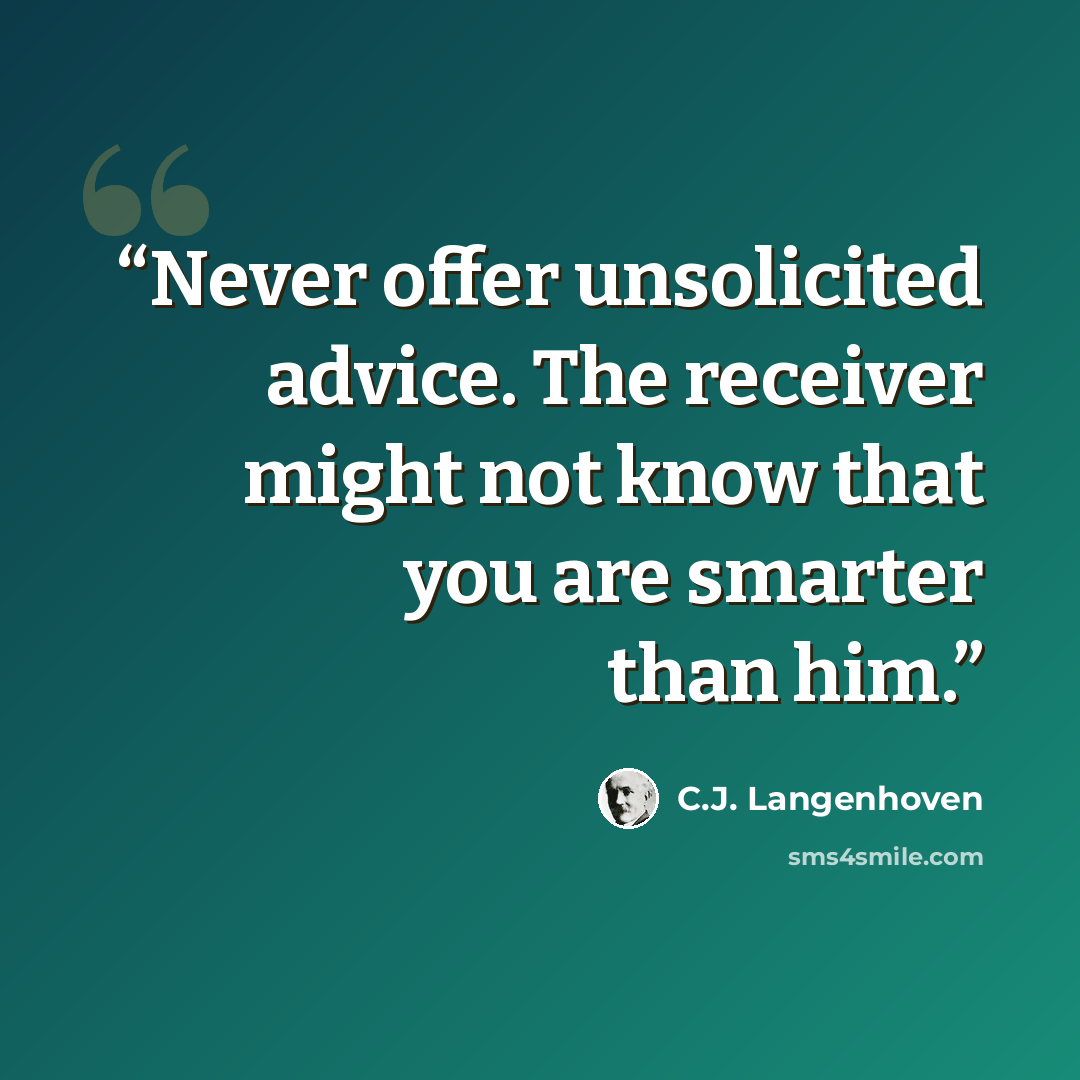 “Never offer unsolicited advice. The receiver might not know that you are smarter than him.” quote by C.J. Langenhoven